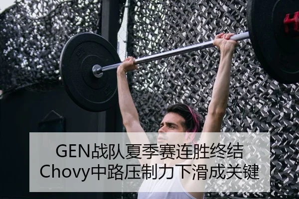 GEN战队夏季赛连胜终结 Chovy中路压制力下滑成关键
